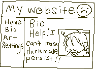 Crude pixel drawing of a website on a white background with dark text, with a header, side nav, and a main section titled 'Bio' underneath which there is a 'photo' of Buddy, my OC, and next to it his bio reads 'Help! I can't make dark mode persist!!'